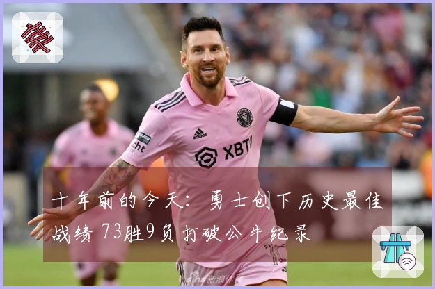 十年前的今天：勇士创下历史最佳战绩 73胜9负打破公牛纪录