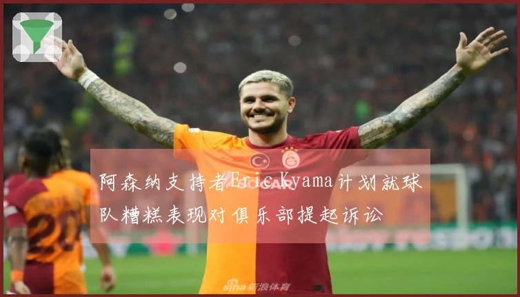 阿森纳支持者Eric Kyama计划就球队糟糕表现对俱乐部提起诉讼