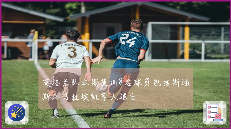 英格兰队本期集训8名球员包括斯通斯和马杜埃凯等人退出