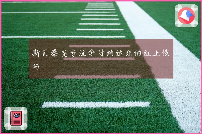 斯瓦泰克专注学习纳达尔的红土技巧