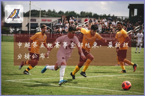 中超第五轮赛事全部结束，最新积分榜公布！