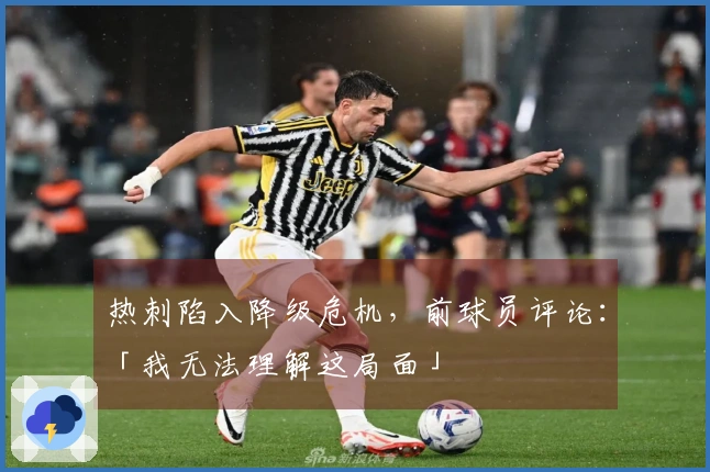 热刺陷入降级危机，前球员评论：「我无法理解这局面」