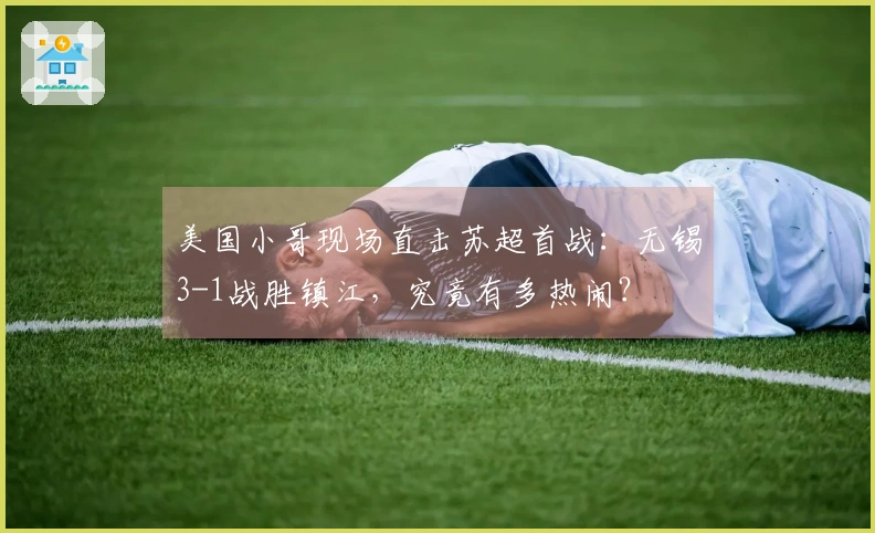 美国小哥现场直击苏超首战：无锡3-1战胜镇江，究竟有多热闹？