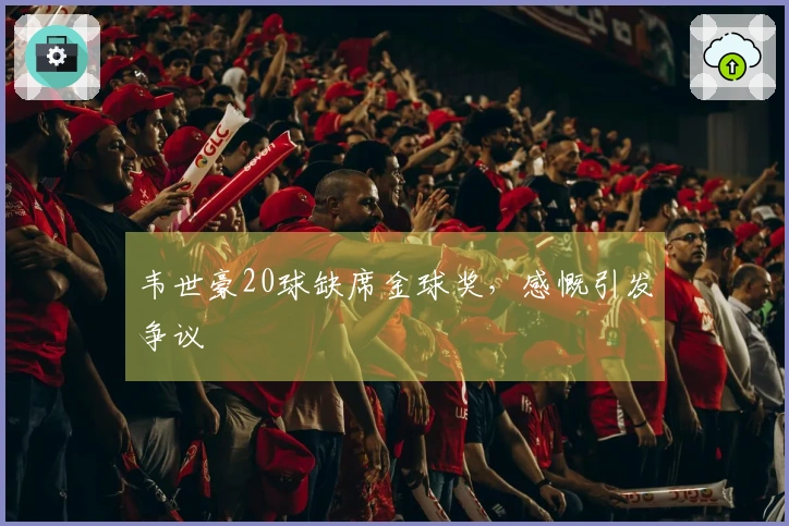 韦世豪20球缺席金球奖，感慨引发争议