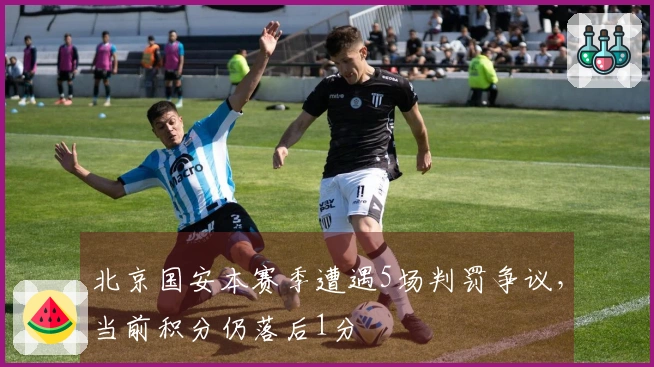 北京国安本赛季遭遇5场判罚争议，当前积分仍落后1分