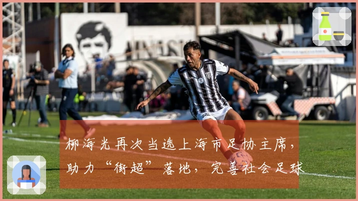 柳海光再次当选上海市足协主席，助力“街超”落地，完善社会足球发展。