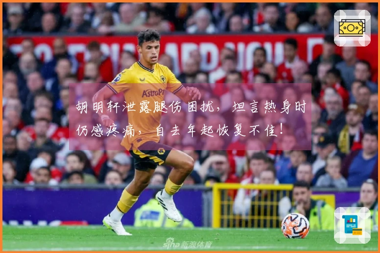 胡明轩泄露腿伤困扰，坦言热身时仍感疼痛，自去年起恢复不佳！