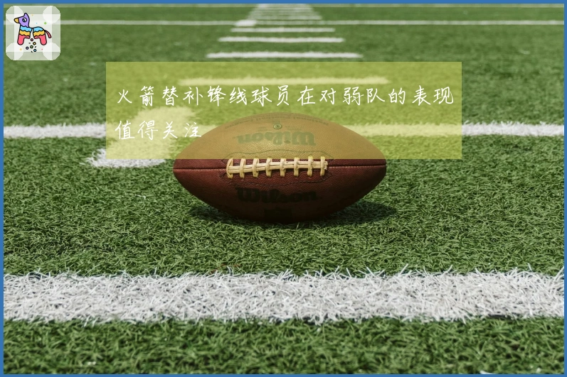 火箭替补锋线球员在对弱队的表现值得关注