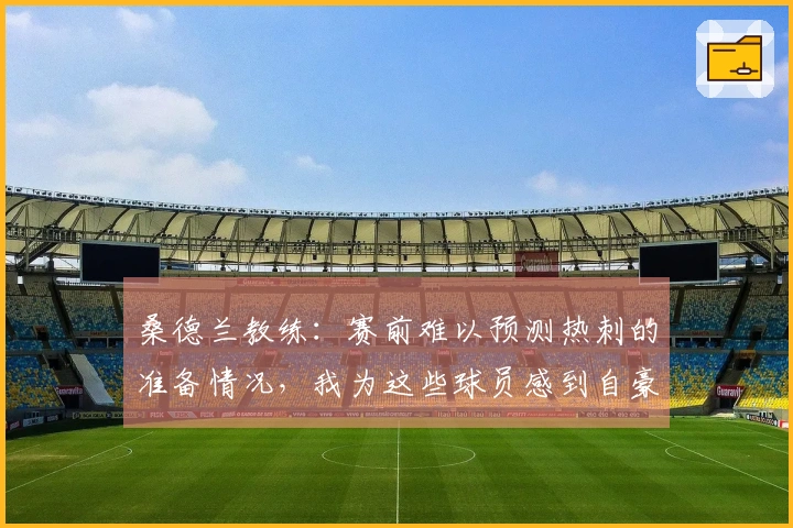 桑德兰教练：赛前难以预测热刺的准备情况，我为这些球员感到自豪