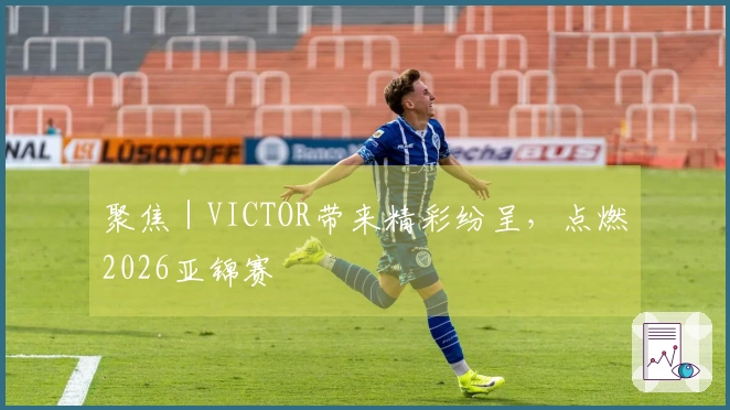 聚焦｜VICTOR带来精彩纷呈，点燃2026亚锦赛