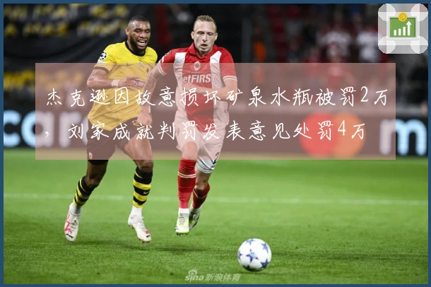 杰克逊因故意损坏矿泉水瓶被罚2万，刘家成就判罚发表意见处罚4万