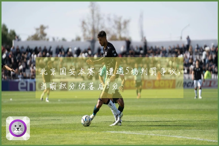 北京国安本赛季遭遇5场判罚争议，当前积分仍落后1分